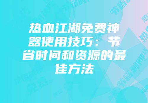 热血江湖免费神器使用技巧：节省时间和资源的最佳方法