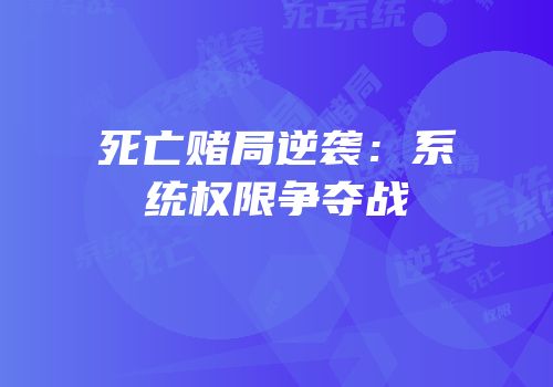 死亡赌局逆袭：系统权限争夺战