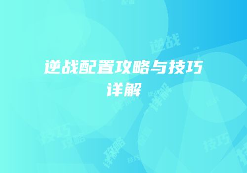逆战配置攻略与技巧详解