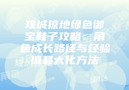 攻城掠地绿色御宝鞋子攻略：角色成长路径与经验值最大化方法