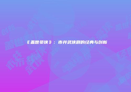 《盖世豪侠》：市井武侠剧的经典与创新
