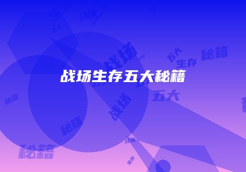 战场生存五大秘籍