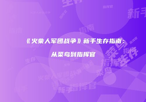 《火柴人军团战争》新手生存指南：从菜鸟到指挥官