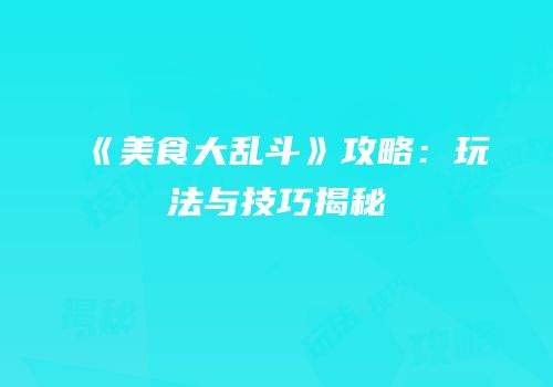 《美食大乱斗》攻略：玩法与技巧揭秘