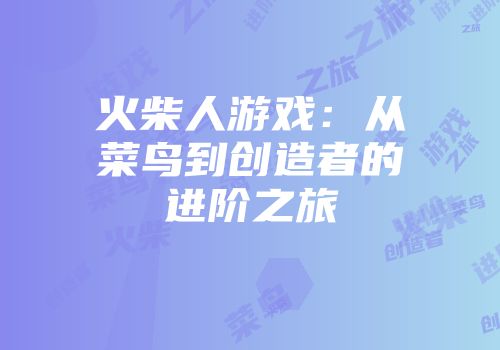 火柴人游戏：从菜鸟到创造者的进阶之旅