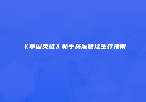 《帝国英雄》新手资源管理生存指南