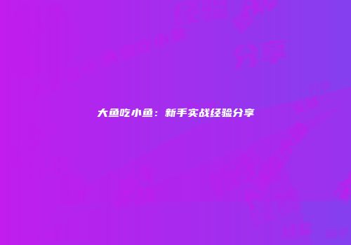 大鱼吃小鱼：新手实战经验分享