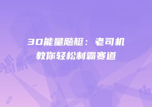 3D能量飚艇：老司机教你轻松制霸赛道