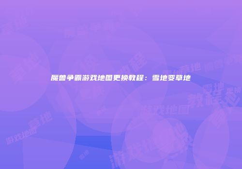 魔兽争霸游戏地图更换教程：雪地变草地
