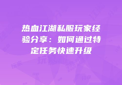 热血江湖私服玩家经验分享：如何通过特定任务快速升级