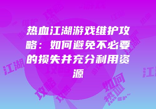 热血江湖游戏维护攻略：如何避免不必要的损失并充分利用资源