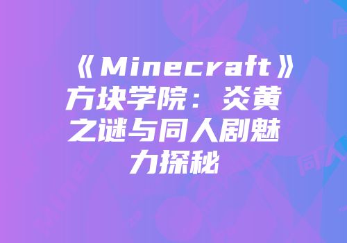 《Minecraft》方块学院：炎黄之谜与同人剧魅力探秘