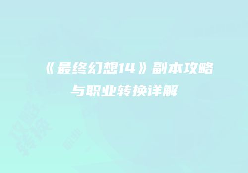 《最终幻想14》副本攻略与职业转换详解