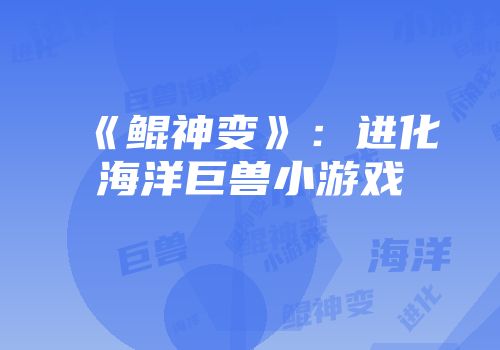 《鲲神变》：进化海洋巨兽小游戏