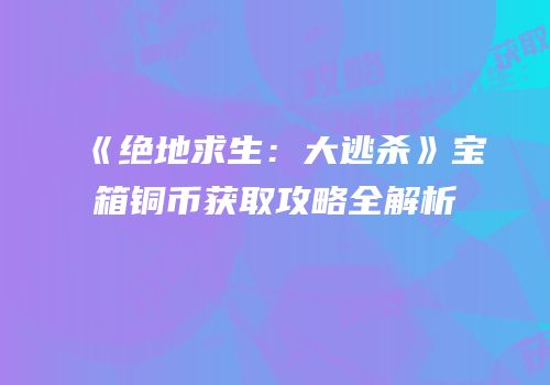 《绝地求生：大逃杀》宝箱铜币获取攻略全解析