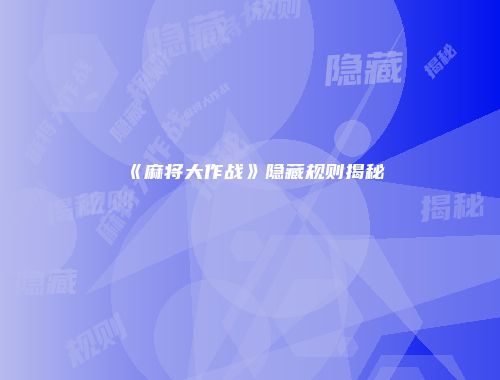 《麻将大作战》隐藏规则揭秘