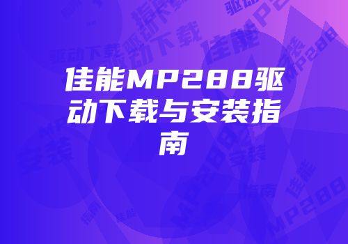 佳能MP288驱动下载与安装指南