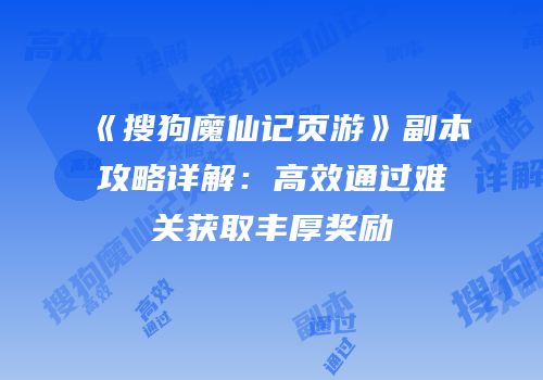 《搜狗魔仙记页游》副本攻略详解：高效通过难关获取丰厚奖励