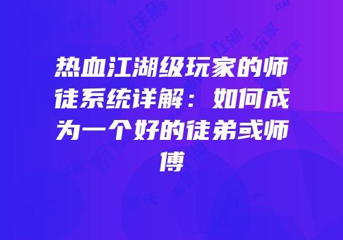 热血江湖级玩家的师徒系统详解：如何成为一个好的徒弟或师傅