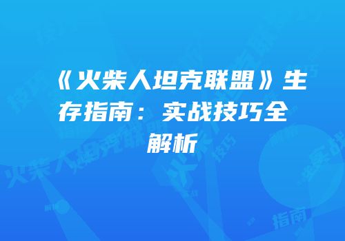 《火柴人坦克联盟》生存指南：实战技巧全解析
