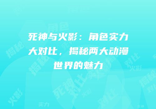 死神与火影：角色实力大对比，揭秘两大动漫世界的魅力