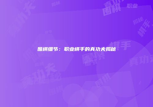 围棋细节：职业棋手的真功夫揭秘
