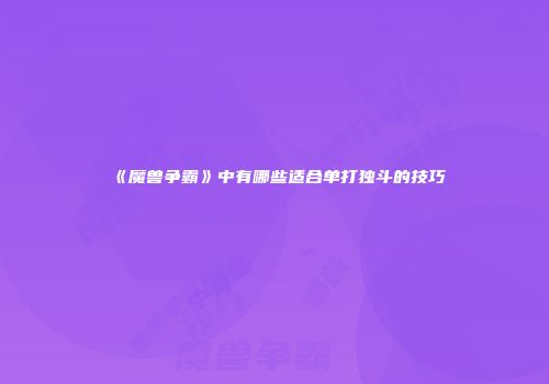 《魔兽争霸》中有哪些适合单打独斗的技巧