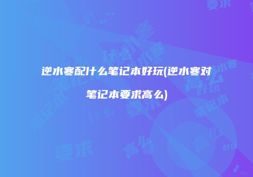 逆水寒配什么笔记本好玩(逆水寒对笔记本要求高么)