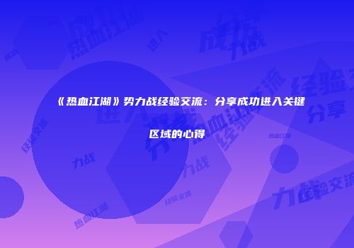 《热血江湖》势力战经验交流：分享成功进入关键区域的心得
