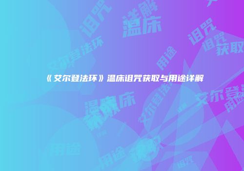 《艾尔登法环》温床诅咒获取与用途详解
