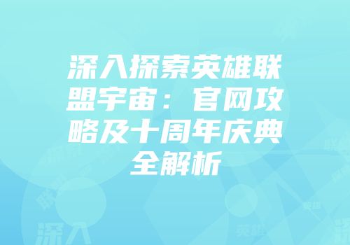 深入探索英雄联盟宇宙：官网攻略及十周年庆典全解析