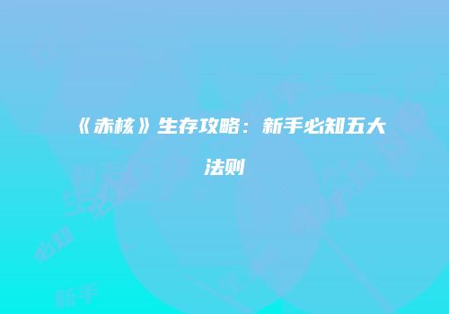 《赤核》生存攻略：新手必知五大法则