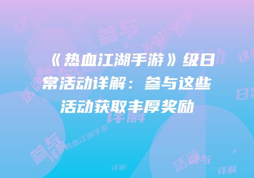 《热血江湖手游》级日常活动详解:参与这些活动获取丰厚奖励