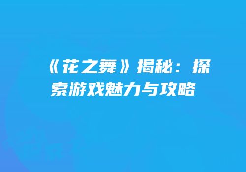 《花之舞》揭秘：探索游戏魅力与攻略
