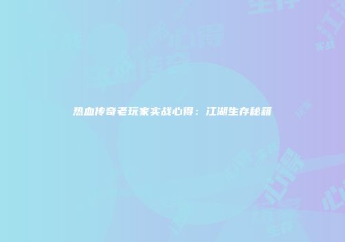 热血传奇老玩家实战心得：江湖生存秘籍