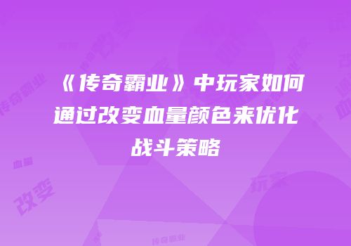 《传奇霸业》中玩家如何通过改变血量颜色来优化战斗策略