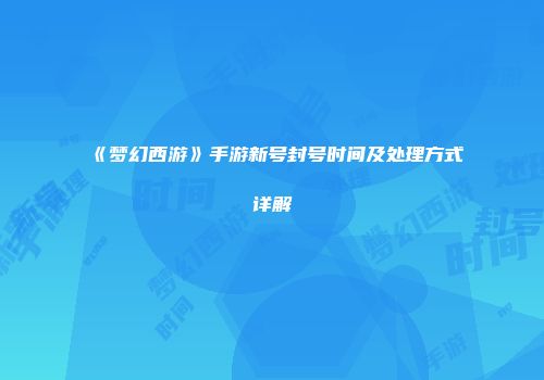 《梦幻西游》手游新号封号时间及处理方式详解