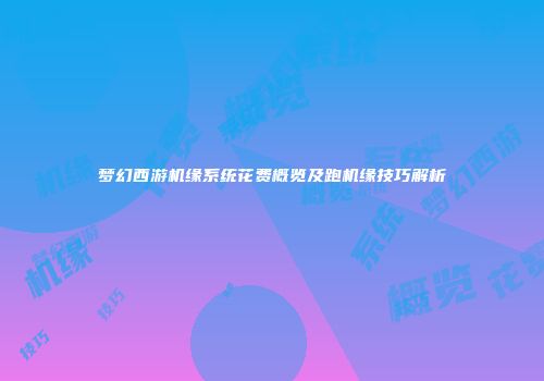 梦幻西游机缘系统花费概览及跑机缘技巧解析