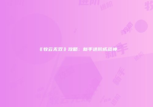 《牧云无双》攻略：新手进阶成战神