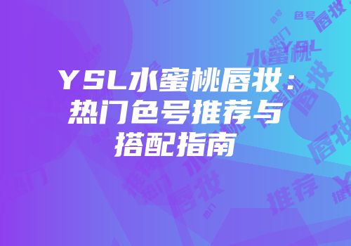 YSL水蜜桃唇妆：热门色号推荐与搭配指南
