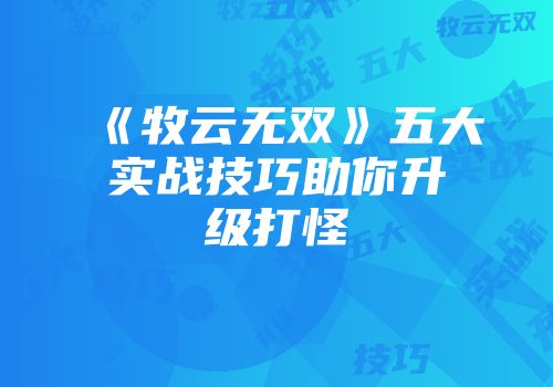 《牧云无双》五大实战技巧助你升级打怪