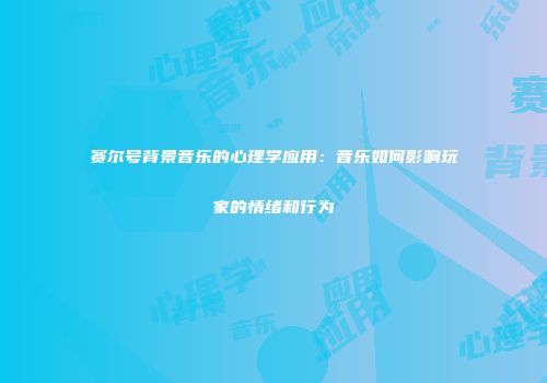 赛尔号背景音乐的心理学应用：音乐如何影响玩家的情绪和行为