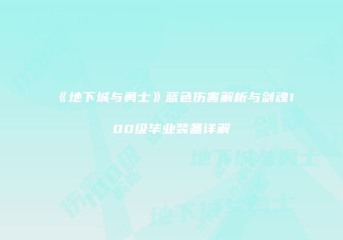 《地下城与勇士》蓝色伤害解析与剑魂100级毕业装备详解
