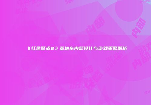 《红色警戒2》基地车内部设计与游戏策略解析