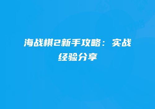 海战棋2新手攻略：实战经验分享