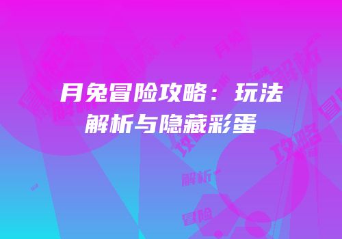 月兔冒险攻略：玩法解析与隐藏彩蛋