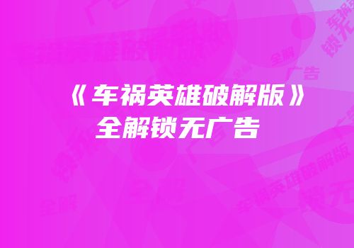 《车祸英雄破解版》全解锁无广告