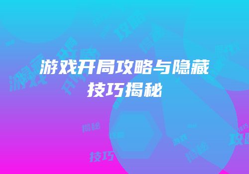 游戏开局攻略与隐藏技巧揭秘