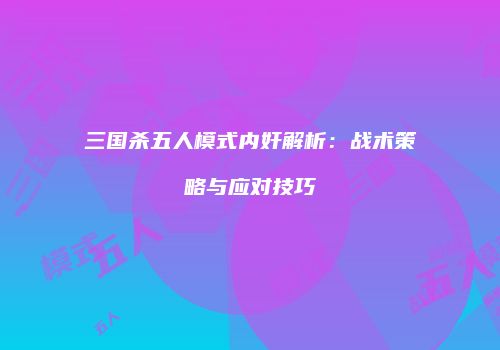 三国杀五人模式内奸解析：战术策略与应对技巧