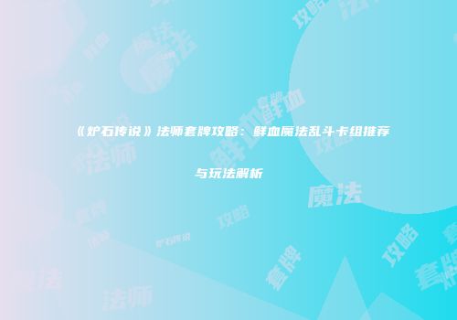 《炉石传说》法师套牌攻略：鲜血魔法乱斗卡组推荐与玩法解析